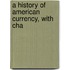A History Of American Currency, With Cha