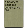 A History Of American Currency, With Cha by William Graham Sumner