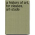 A History Of Art, For Classes, Art-Stude