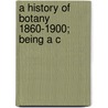 A History Of Botany 1860-1900; Being A C door Anna Green