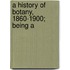 A History Of Botany, 1860-1900; Being A