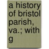 A History Of Bristol Parish, Va.; With G by Philip Slaughter