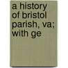 A History Of Bristol Parish, Va; With Ge door Philip Slaughter