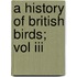 A History Of British Birds; Vol Iii