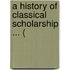 A History Of Classical Scholarship ... (