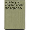 A History Of England Under The Anglo-Sax door Johann Martin Lappenberg