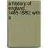 A History Of England, 1485-1580; With A