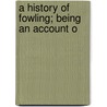 A History Of Fowling; Being An Account O by Hugh Alexander Macpherson