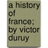 A History Of France; By Victor Duruy