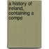 A History Of Ireland, Containing A Compe