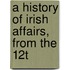 A History Of Irish Affairs, From The 12t