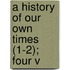A History Of Our Own Times (1-2); Four V