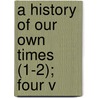 A History Of Our Own Times (1-2); Four V by Justin Mccarthy