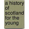 A History Of Scotland For The Young door Margaret Oliphant