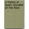 A History Of Spain, Founded On The Histo by Charles Chapman