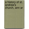 A History Of St. Andrew's Church, Ann Ar by Arthur Lyon Cross