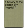 A History Of The Boston City Hospital Fr by Boston City Hospital