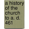 A History Of The Church To A. D. 461 door Richard A. Kidd