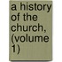 A History Of The Church, (Volume 1)