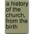 A History Of The Church, From The Birth