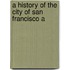 A History Of The City Of San Francisco A