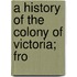 A History Of The Colony Of Victoria; Fro