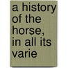 A History Of The Horse, In All Its Varie by William Youatt