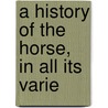 A History Of The Horse, In All Its Varie door William Youatt