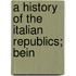 A History Of The Italian Republics; Bein
