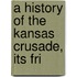 A History Of The Kansas Crusade, Its Fri