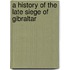 A History Of The Late Siege Of Gibraltar