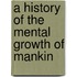 A History Of The Mental Growth Of Mankin