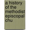 A History Of The Methodist Episcopal Chu by Cassius Augustus Castle