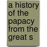A History Of The Papacy From The Great S door Thomas E. Creighton
