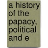 A History Of The Papacy, Political And E by Leopold Von Ranke