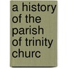 A History Of The Parish Of Trinity Churc by Morgan Dix
