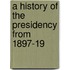 A History Of The Presidency From 1897-19