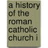 A History Of The Roman Catholic Church I
