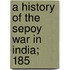 A History Of The Sepoy War In India; 185