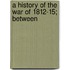 A History Of The War Of 1812-15; Between