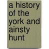 A History Of The York And Ainsty Hunt by William Scarth Dixon