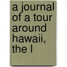 A Journal Of A Tour Around Hawaii, The L by William Ellis