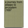 A Journey From Aleppo To Jerusalem (1697 by Henry Maundrell