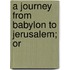 A Journey From Babylon To Jerusalem; Or
