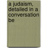 A Judaism, Detailed In A Conversation Be by Joshua Van Oven