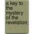 A Key To The Mystery Of The Revelation;