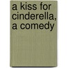 A Kiss For Cinderella, A Comedy by Sir James M. Barrie