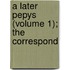 A Later Pepys (Volume 1); The Correspond
