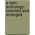 A Latin Anthology; Selected And Arranged