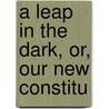 A Leap In The Dark, Or, Our New Constitu by Albert Venn Dicey